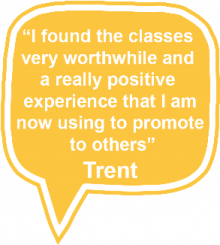 I found the classes very worthwhile and a really positive experience that I am now using to promote to others - Trent